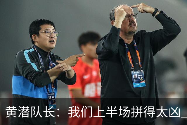 黄潜队长：我们上半场拼得太凶 下半场没体力了